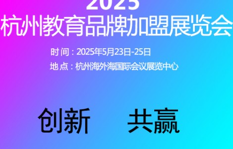 杭州教育加盟展覽會(huì)2025年5月23日-25日開幕